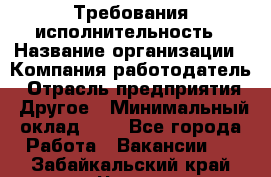 Требования исполнительность › Название организации ­ Компания-работодатель › Отрасль предприятия ­ Другое › Минимальный оклад ­ 1 - Все города Работа » Вакансии   . Забайкальский край,Чита г.